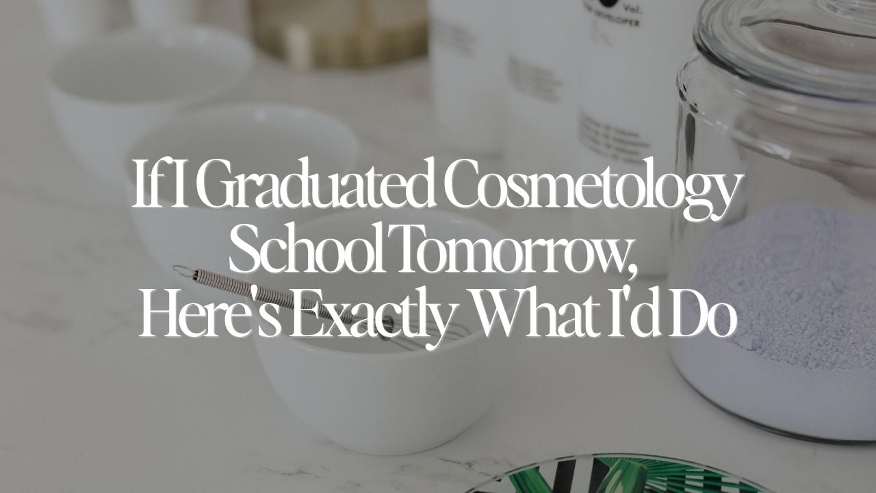 If I Graduated Cosmetology School Tomorrow, Here's Exactly What I'd Do